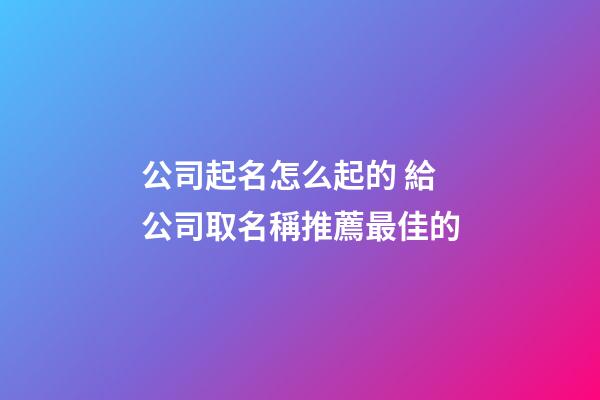 公司起名怎么起的 給公司取名稱推薦最佳的-第1張-公司起名-玄機派